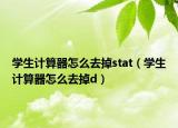 學生計算器怎么去掉stat（學生計算器怎么去掉d）