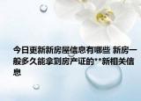 今日更新新房屋信息有哪些 新房一般多久能拿到房產(chǎn)證的**新相關(guān)信息