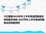 今日更新2022年年上半年英語四級報名時間是怎樣的 2022年年上半年英語四級報名時間是何時