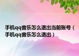 手機qq音樂怎么退出當前賬號（手機qq音樂怎么退出）