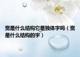 寬是什么結構它是獨體字嗎（寬是什么結構的字）