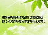 韜光養(yǎng)晦有所作為是什么時(shí)候提出的（韜光養(yǎng)晦有所作為是什么意思）