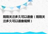 陌陌關(guān)注多久可以語(yǔ)音（陌陌關(guān)注多久可以語(yǔ)音視頻）