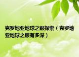克羅地亞地球之眼探索（克羅地亞地球之眼有多深）