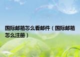 國際郵箱怎么看郵件（國際郵箱怎么注冊）
