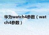 華為watch4參數(shù)（watch4參數(shù)）