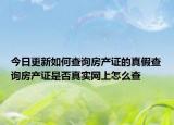 今日更新如何查詢房產(chǎn)證的真假查詢房產(chǎn)證是否真實網(wǎng)上怎么查