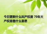 今日更新什么叫產(chǎn)權(quán)房 70年大產(chǎn)權(quán)房是什么意思