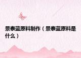 景泰藍原料制作（景泰藍原料是什么）