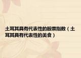土耳其具有代表性的股票指數(shù)（土耳其具有代表性的美食）