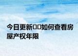 今日更新??如何查看房屋產(chǎn)權(quán)年限