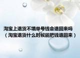 淘寶上退貨不填單號(hào)錢(qián)會(huì)退回來(lái)嗎（淘寶退貨什么時(shí)候能把錢(qián)退回來(lái)）
