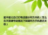 能不能讓自己打電話提示對(duì)方關(guān)機(jī)（怎么在不撥通號(hào)碼情況下知道對(duì)方手機(jī)是否關(guān)機(jī)）