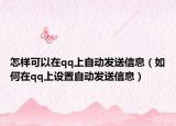 怎樣可以在qq上自動發(fā)送信息（如何在qq上設置自動發(fā)送信息）