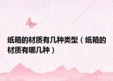 紙箱的材質(zhì)有幾種類(lèi)型（紙箱的材質(zhì)有哪幾種）