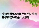 今日更新商品房是什么產(chǎn)權 中國房子產(chǎn)權70年是什么意思