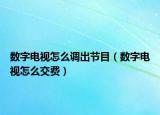 數(shù)字電視怎么調(diào)出節(jié)目（數(shù)字電視怎么交費）