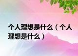 個人理想是什么（個人理想是什么）