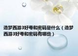 造夢西游3好號和密碼是什么（造夢西游3好號和密碼有哪些）