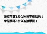 榮耀手環(huán)5怎么連接手機(jī)微信（榮耀手環(huán)5怎么連接手機(jī)）