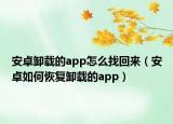 安卓卸載的app怎么找回來(lái)（安卓如何恢復(fù)卸載的app）