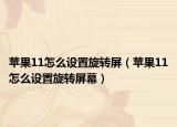 蘋果11怎么設(shè)置旋轉(zhuǎn)屏（蘋果11怎么設(shè)置旋轉(zhuǎn)屏幕）