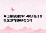 今日更新容積率6.4房子是什么概念這樣的房子怎么樣
