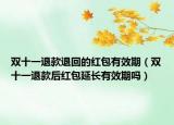 雙十一退款退回的紅包有效期（雙十一退款后紅包延長(zhǎng)有效期嗎）