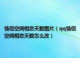 情侶空間相戀天數(shù)圖片（qq情侶空間相戀天數(shù)怎么改）