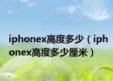iphonex高度多少（iphonex高度多少厘米）