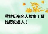 蔡姓歷史名人故事（蔡姓歷史名人）