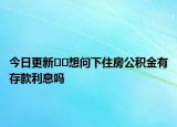 今日更新??想問下住房公積金有存款利息嗎