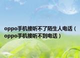 oppo手機(jī)接聽(tīng)不了陌生人電話（oppo手機(jī)接聽(tīng)不到電話）