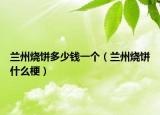 蘭州燒餅多少錢(qián)一個(gè)（蘭州燒餅什么梗）