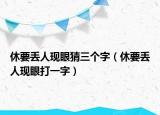 休要丟人現(xiàn)眼猜三個(gè)字（休要丟人現(xiàn)眼打一字）