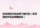 體育頌的作者是哪個朝代的（體育頌的作者是哪國的誰）
