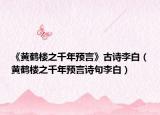 《黃鶴樓之千年預(yù)言》古詩李白（黃鶴樓之千年預(yù)言詩句李白）