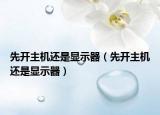 先開主機(jī)還是顯示器（先開主機(jī)還是顯示器）