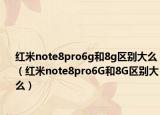 紅米note8pro6g和8g區(qū)別大么（紅米note8pro6G和8G區(qū)別大么）