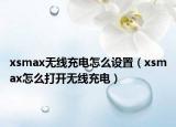 xsmax無線充電怎么設置（xsmax怎么打開無線充電）