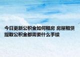 今日更新公積金如何租房 房屋租賃提取公積金都需要什么手續(xù)