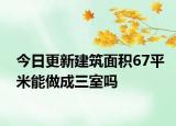 今日更新建筑面積67平米能做成三室嗎
