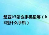 起亞k3怎么手機(jī)投屏（k3是什么手機(jī)）