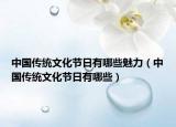 中國傳統(tǒng)文化節(jié)日有哪些魅力（中國傳統(tǒng)文化節(jié)日有哪些）