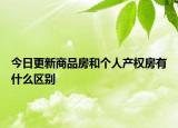 今日更新商品房和個(gè)人產(chǎn)權(quán)房有什么區(qū)別