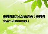 腹語(yǔ)師是怎么發(fā)出聲音（腹語(yǔ)師是怎么發(fā)出聲音的）