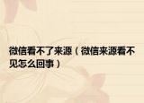 微信看不了來(lái)源（微信來(lái)源看不見(jiàn)怎么回事）