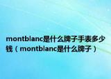 montblanc是什么牌子手表多少錢（montblanc是什么牌子）
