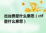 出臺(tái)費(fèi)是什么意思（ctf是什么意思）