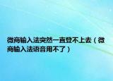 微商輸入法突然一直登不上去（微商輸入法語音用不了）